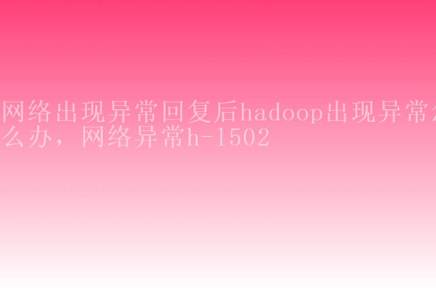 网络出现异常回复后hadoop出现异常怎么办，网络异常h-l5022