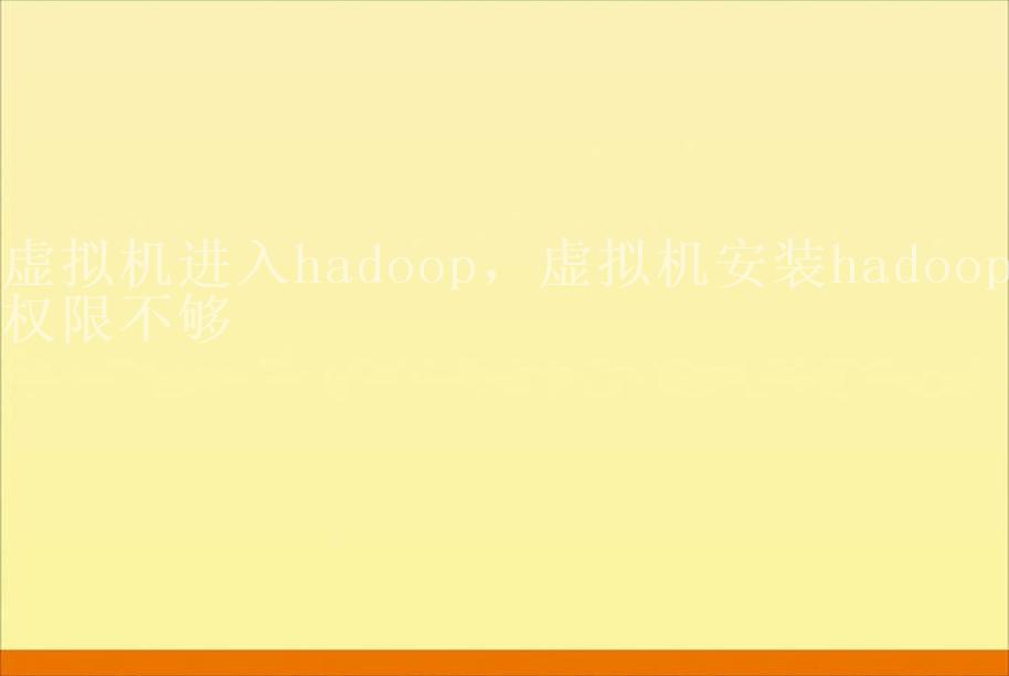 虚拟机进入hadoop，虚拟机安装hadoop权限不够2