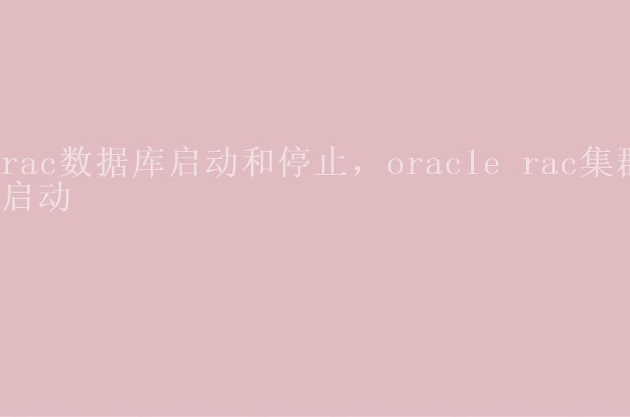 rac数据库启动和停止，oracle rac集群启动1