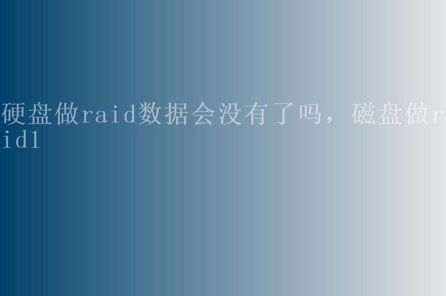 硬盘做raid数据会没有了吗，磁盘做raid12