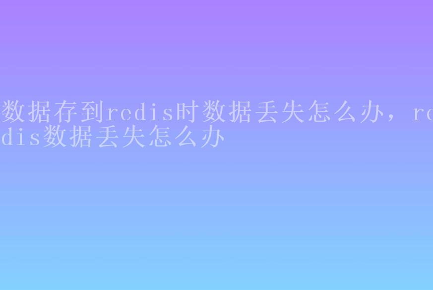 数据存到redis时数据丢失怎么办，redis数据丢失怎么办2