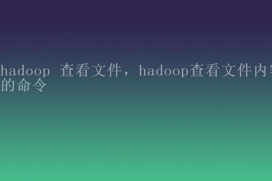 hadoop 查看文件，hadoop查看文件内容的命令2