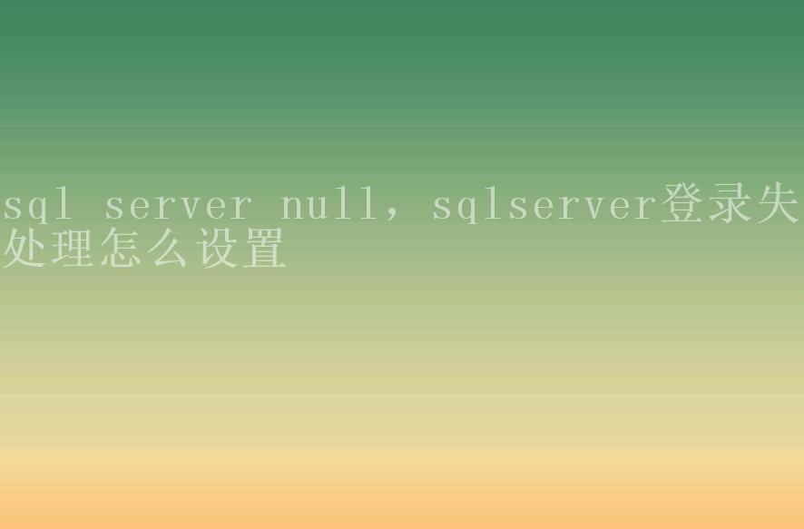 sql server null，sqlserver登录失败处理怎么设置1