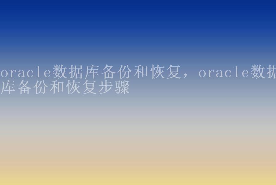 oracle数据库备份和恢复，oracle数据库备份和恢复步骤1