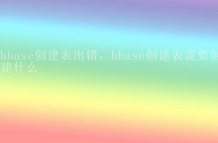 hbase创建表出错，hbase创建表需要创建什么1