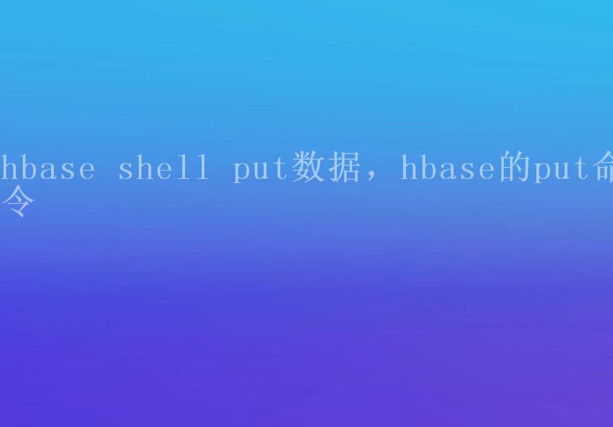 hbase shell put数据，hbase的put命令2