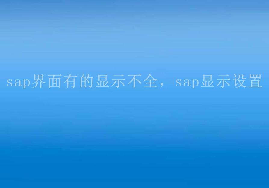 sap界面有的显示不全，sap显示设置1