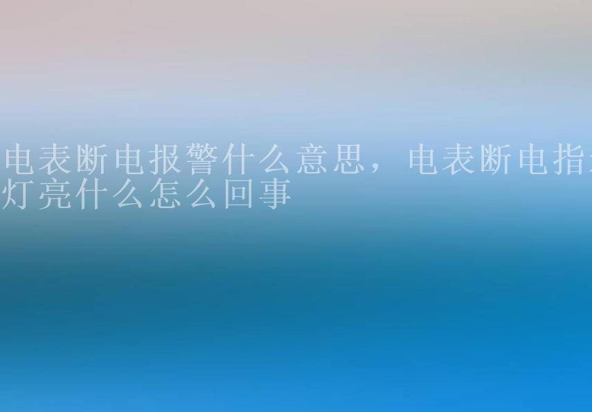 电表断电报警什么意思，电表断电指示灯亮什么怎么回事1