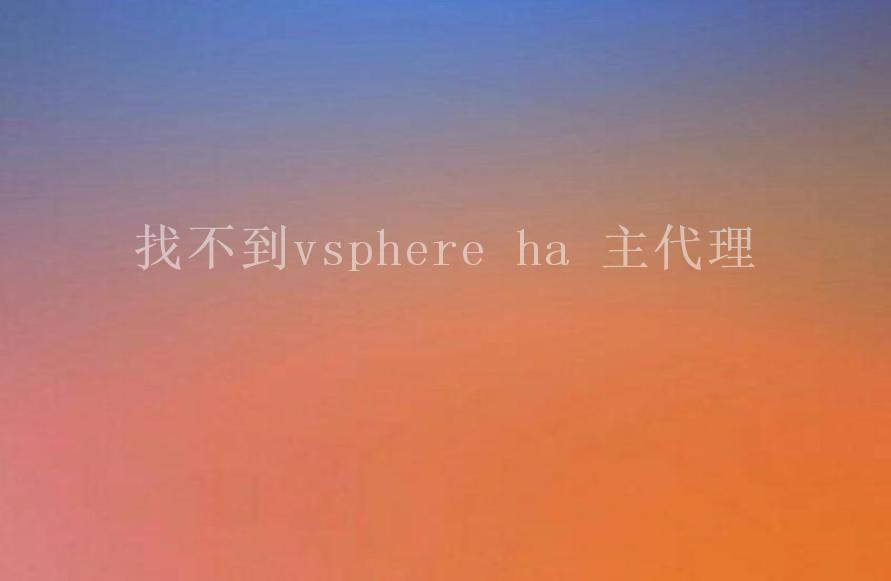 找不到vsphere ha 主代理1