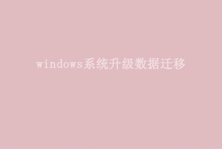 windows系统升级数据迁移1