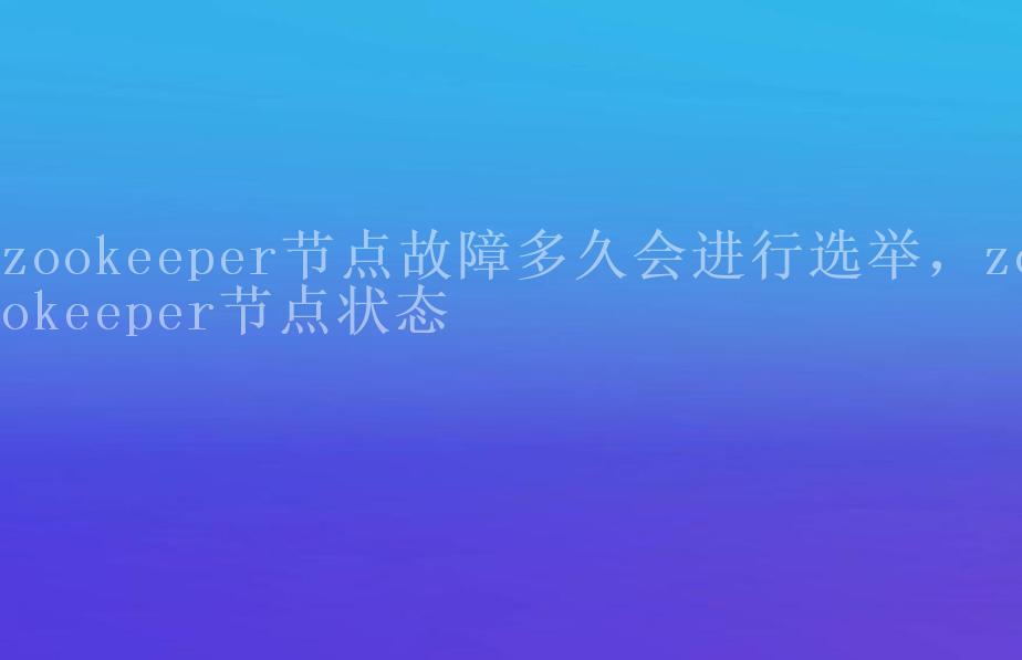 zookeeper节点故障多久会进行选举，zookeeper节点状态1