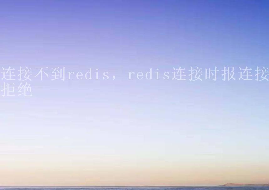 连接不到redis，redis连接时报连接拒绝1