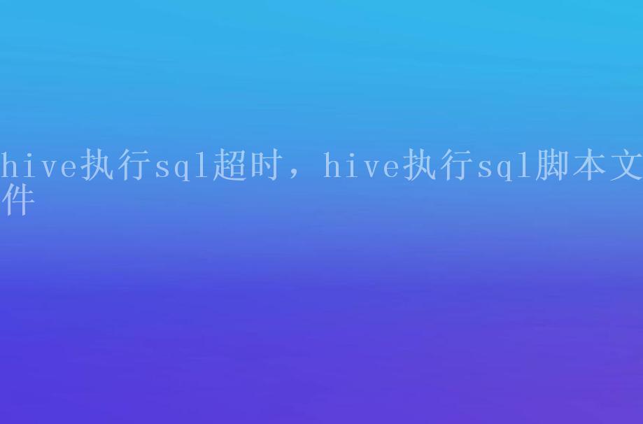 hive执行sql超时，hive执行sql脚本文件1