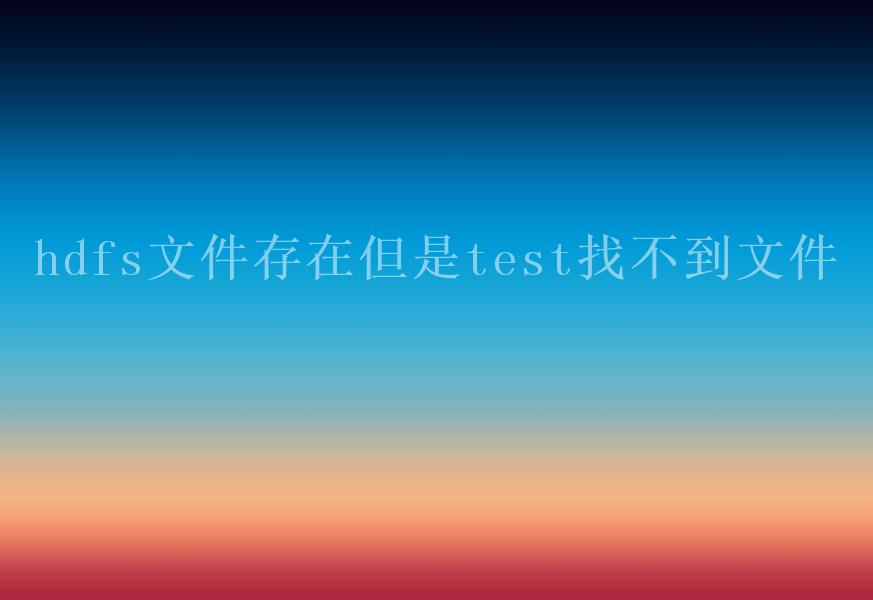 hdfs文件存在但是test找不到文件1