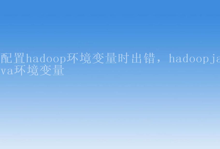 配置hadoop环境变量时出错，hadoopjava环境变量1