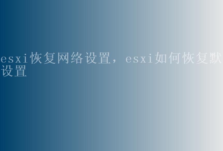 esxi恢复网络设置，esxi如何恢复默认设置2