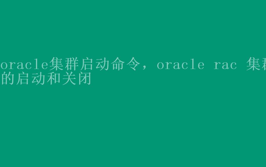 oracle集群启动命令，oracle rac 集群的启动和关闭1