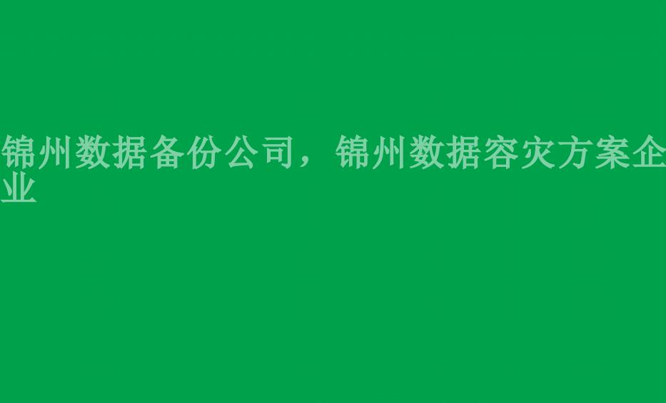 锦州数据备份公司，锦州数据容灾方案企业1