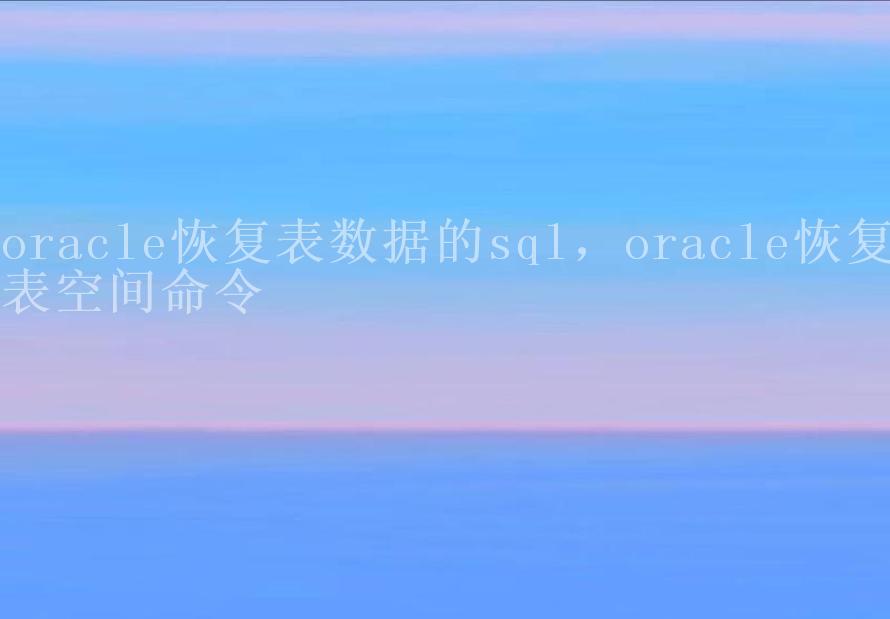 oracle恢复表数据的sql，oracle恢复表空间命令1