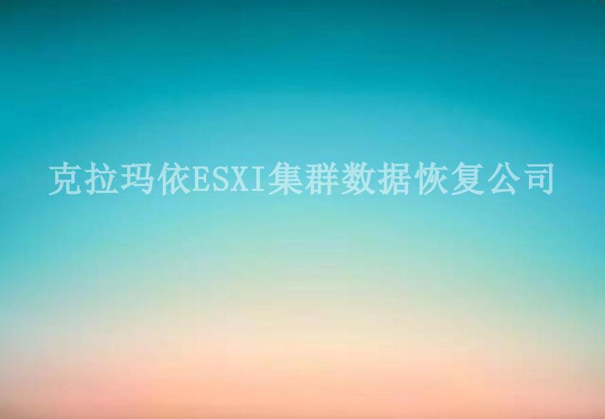 克拉玛依ESXI集群数据恢复公司1