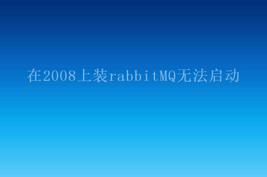 在2008上装rabbitMQ无法启动1