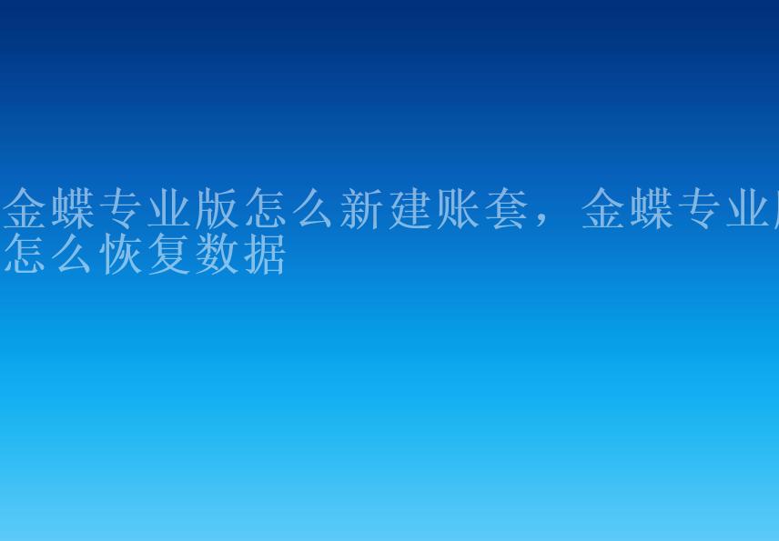 金蝶专业版怎么新建账套，金蝶专业版怎么恢复数据1