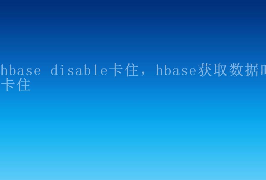 hbase disable卡住，hbase获取数据时卡住2