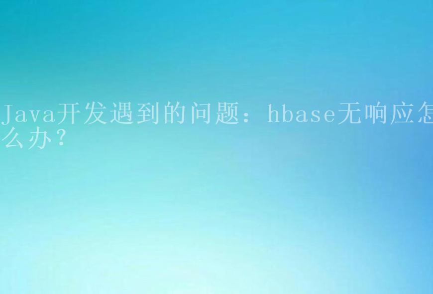 Java开发遇到的问题：hbase无响应怎么办？2