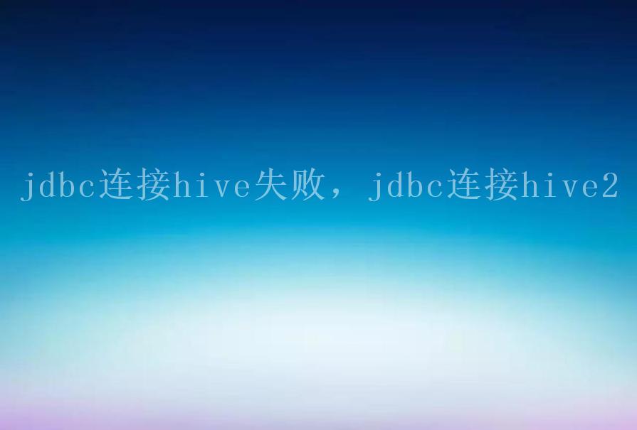 jdbc连接hive失败，jdbc连接hive21