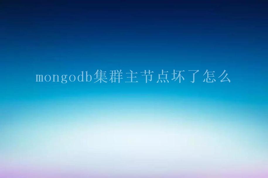 mongodb集群主节点坏了怎么1