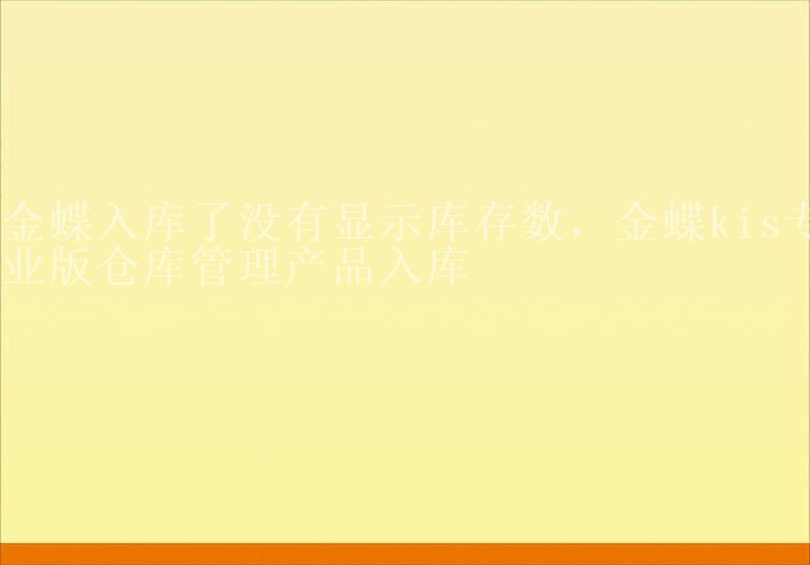 金蝶入库了没有显示库存数，金蝶kis专业版仓库管理产品入库1