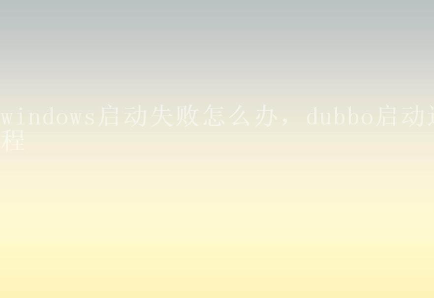 windows启动失败怎么办，dubbo启动过程1