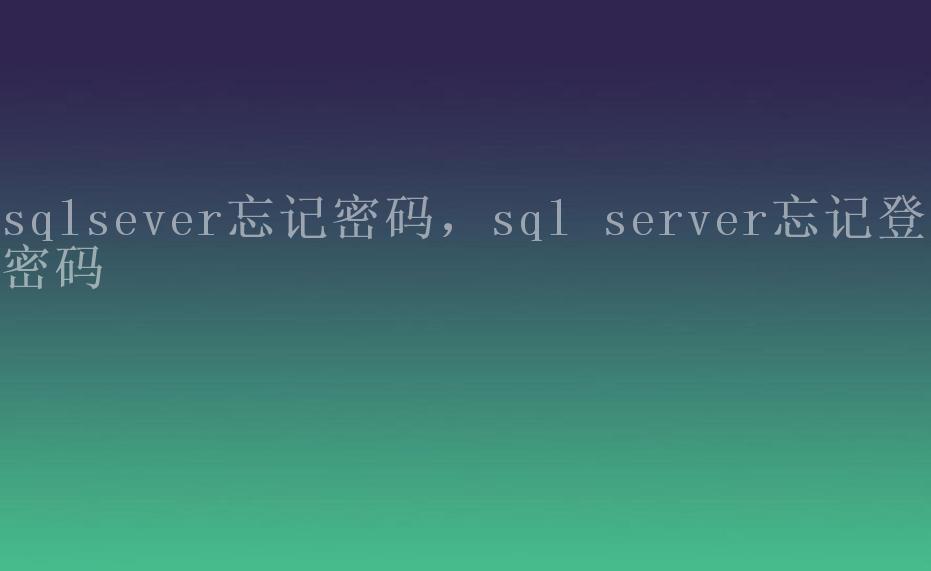 sqlsever忘记密码，sql server忘记登陆密码1