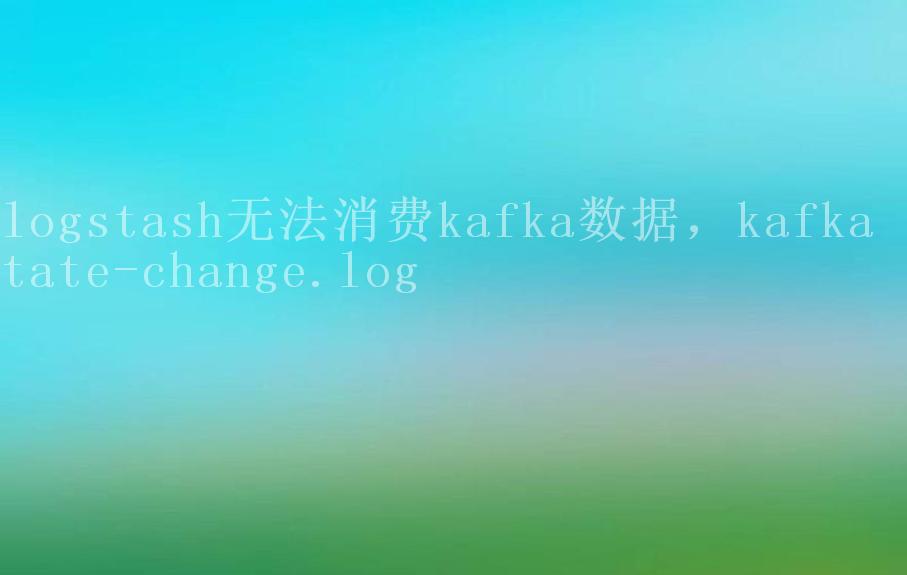 logstash无法消费kafka数据，kafka state-change.log1