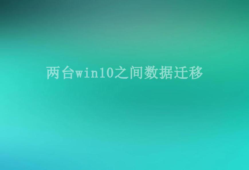 两台win10之间数据迁移1