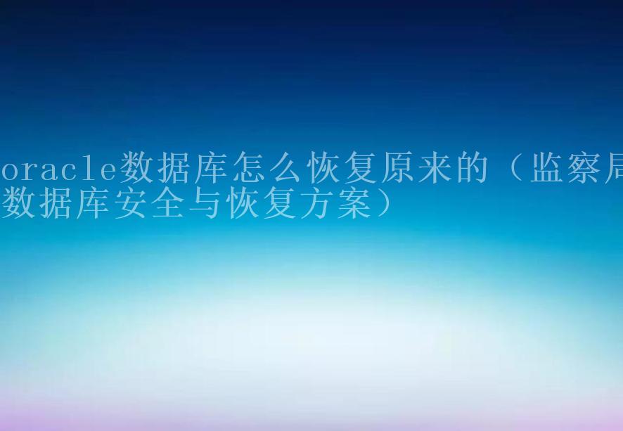 oracle数据库怎么恢复原来的（监察局数据库安全与恢复方案）2