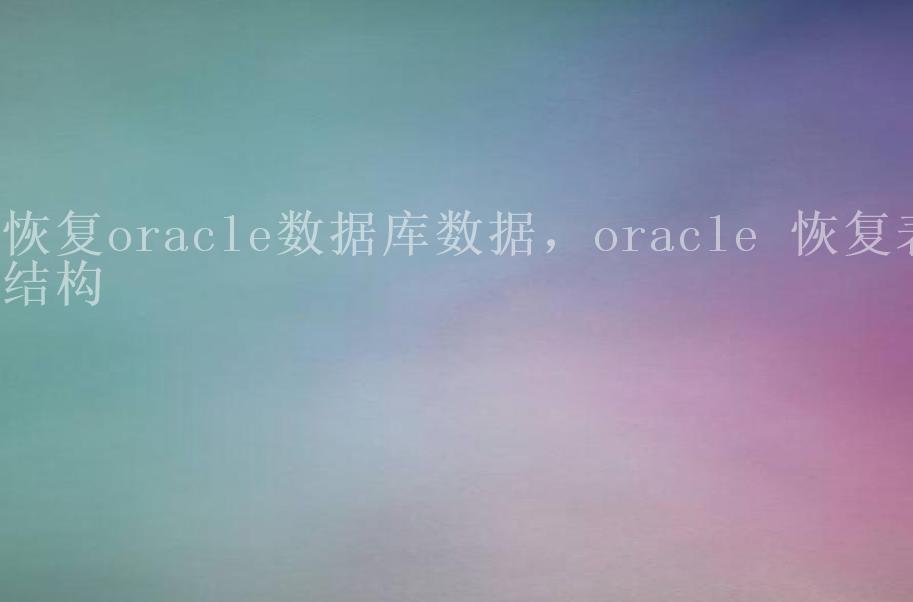 恢复oracle数据库数据，oracle 恢复表结构1