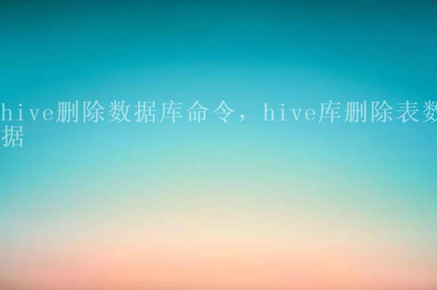 hive删除数据库命令，hive库删除表数据2