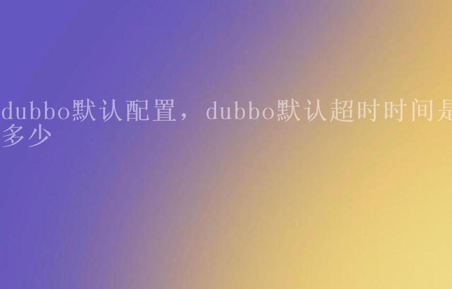 dubbo默认配置，dubbo默认超时时间是多少2