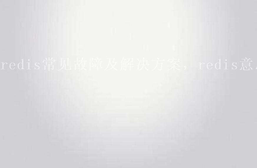 redis常见故障及解决方案，redis意思1