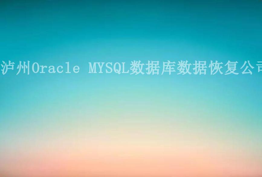 泸州Oracle MYSQL数据库数据恢复公司2