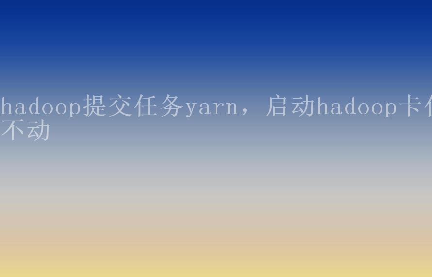 hadoop提交任务yarn，启动hadoop卡住不动1