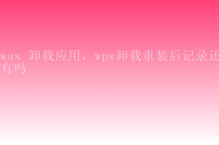 was 卸载应用，wps卸载重装后记录还有吗1