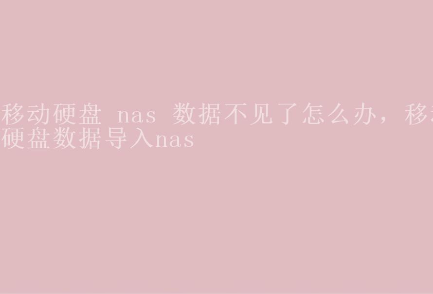 移动硬盘 nas 数据不见了怎么办，移动硬盘数据导入nas2