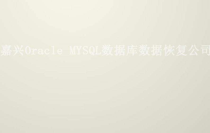 嘉兴Oracle MYSQL数据库数据恢复公司1