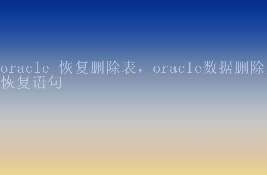 oracle 恢复删除表，oracle数据删除后恢复语句2