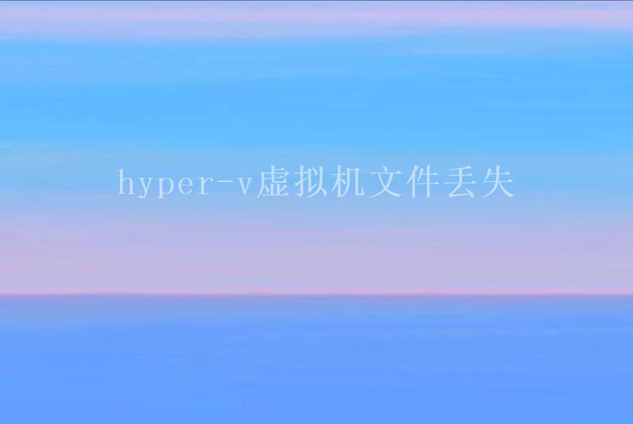 hyper-v虚拟机文件丢失1