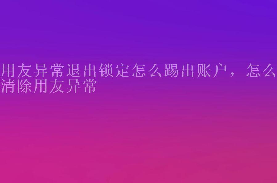 用友异常退出锁定怎么踢出账户，怎么清除用友异常2