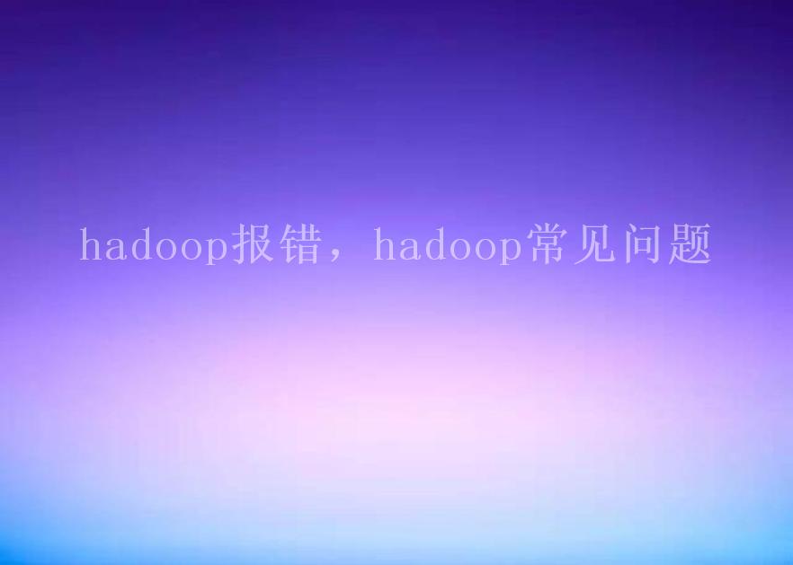 hadoop报错，hadoop常见问题2