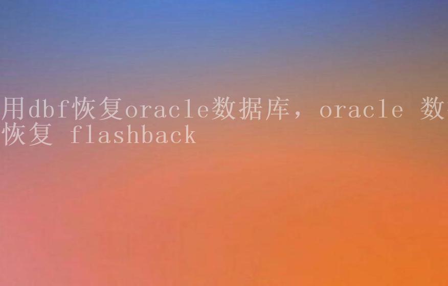 用dbf恢复oracle数据库，oracle 数据恢复 flashback1